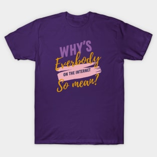 Why’s everybody on the internet so mean? T-Shirt